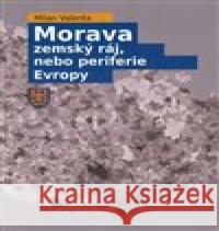 Morava - zemský ráj, nebo periferie Evropy Milan Valenta 9788076230996 CERM