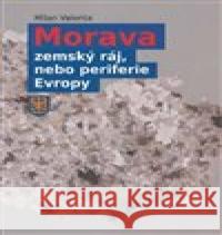 Morava - zemský ráj, nebo periferie Evropy Milan Valenta 9788076231245