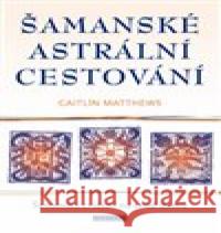 Šamanské astrální cestování Caitlin Matthews 9788076510425