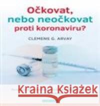 Očkovat, nebo neočkovat proti koronaviru? Clemens G. Arvay 9788076510609
