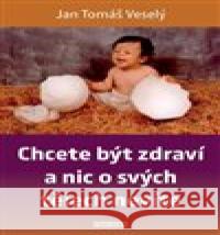 Chcete být zdraví a nic o svých tělech nevíte Jan Tomáš Veselý 9788076510920