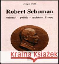 Robert Schuman - vizionář- politik - architekt Evropy Jürgen Wahl 9788086130163