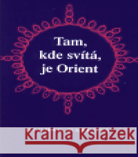 Tam, kde svítá, je Orient Dagmar Marková 9788086149066