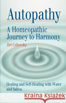 Autopathy: A Homeopathic Journey to Harmony, Healing and Self-Healing with Water and Saliva Jiri Cehovsky, Rshom Nick Churchill Ma 9788086936031 Alternativa S.R.O.