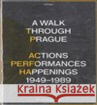 A Walk Through Prague. Actions, Performances, Happenings 1949-1989 Pavlína Morganová 9788087108703 Akademie výtvarných umění