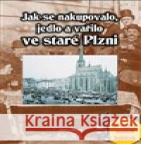 Jak se nakupovalo, vařilo a jedlo ve staré Plzni Jana Slámová 9788087338315