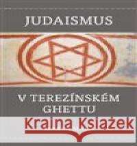 Judaismus v terezínském ghettu Marta Malá 9788087343999