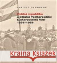 Polská republika a otázka Podkarpatské (Zakarpatské) Rusi 1938–1939 Dariusz Dabrowski 9788088292920 Ústav pro studium totalitních režimů
