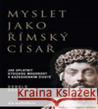 Myslet jako římský císař - Jak uplatnit stoickou moudrost v každodenním životě Donald Robertson 9788088407195