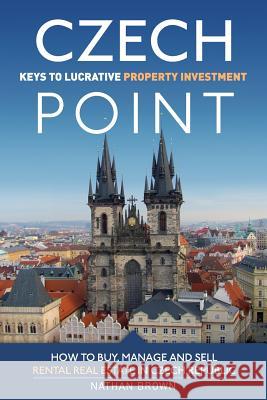 Czech Point: Keys to Lucrative Property Investment: How to Buy, Manage and Sell Rental Real Estate in Czech Republic Nathan Brown 9788090544802 Czech Point 101