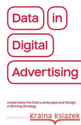 Data in Digital Advertising: Understand the Data Landscape and Design a Winning Strategy Dominik Kosorin 9788090713802 Dominik Kosorin