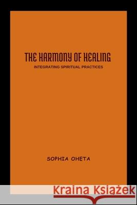 The Harmony of Healing: Integrating Spiritual Practices Oheta Sophia 9788091491426 OS Pub