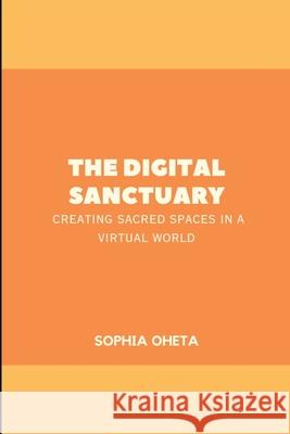 The Digital Sanctuary: Creating Sacred Spaces in a Virtual World Oheta Sophia 9788093396767 OS Pub