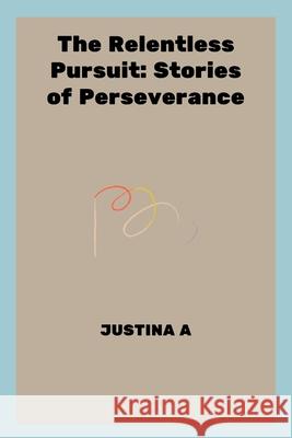 The Relentless Pursuit: Stories of Perseverance Justina A 9788115472035 Justina a