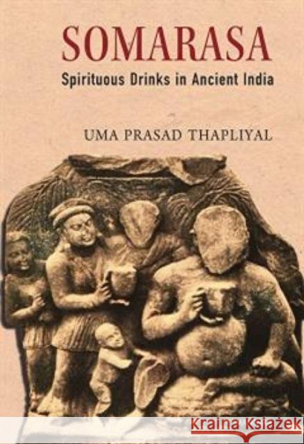 Somarasa: Spirituous Drinks in Ancient India Uma Prasad Thapliyal 9788119139309 Manohar Publishers and Distributors