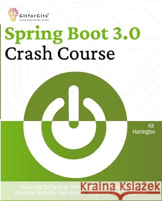 Spring Boot 3.0 Crash Course: Mastering Spring Boot, from Application Development to Advanced Security, Data Access, Integration and Deployment Kit Harrington 9788119177387