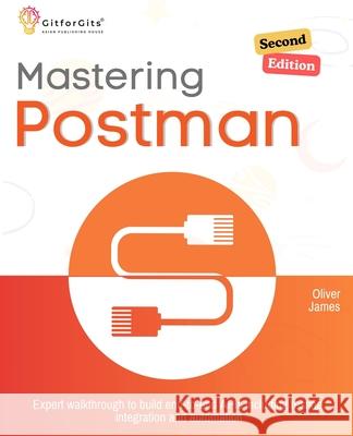Mastering Postman, Second Edition: Expert walkthrough to build end-to-end APIs including testing, integration and automation Oliver James 9788119177981