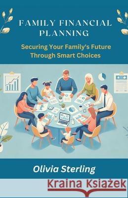 Family Financial Planning: : Securing Your Family Future Through Smart Choices Olivia Sterling 9788119438389 Vij Books