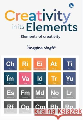 Creativity in its Elements - Elements of Creativity ?magine Singh 9788119510719 White Falcon Publishing