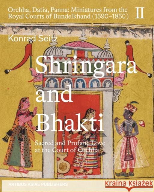 Shringara and Bhakti: Sacred and Profane Love at the Court of Orchha Konrad Seitz 9788119626007