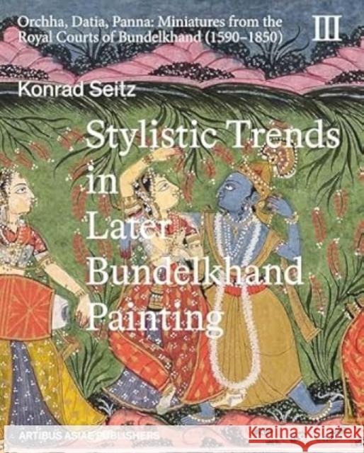 Stylistic Trends in Later Bundelkhand Painting: Orchha, Datia, Panna: Miniatures from the Royal Courts of Bundelkhand (1590-1850) Konrad Seitz 9788119626717 Niyogi Books
