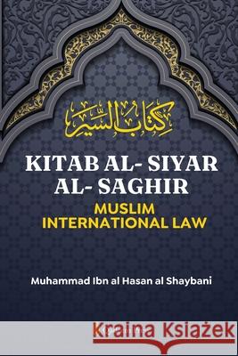 Kitab Al-Siyar Al-Saghir: Muslim International Law Muhammad Ibn Al-Hassan Al-Shaybani 9788119946167 Qadeem Press