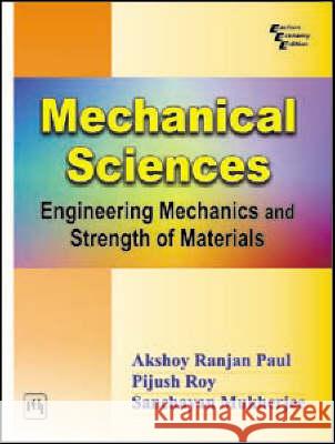 Mechanical Sciences: Engineering Mechanics and Strength of Materials Akshoy Ranjan Paul, Pijush Roy, Sanchayan Mukherjee 9788120326118