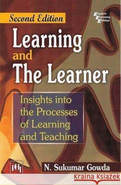 Learning and the Learner: Insights into the Process of Learning and Teaching N. Sukumar Gowda   9788120351202 PHI Learning