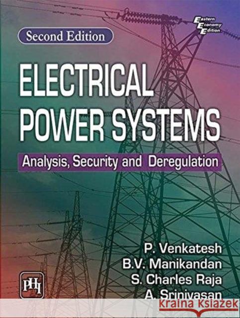 Electrical Power Systems: Analysis, Security and Deregulation P. Venkatesh B.V. Manikandan S. Charles Raja 9788120353305 PHI Learning