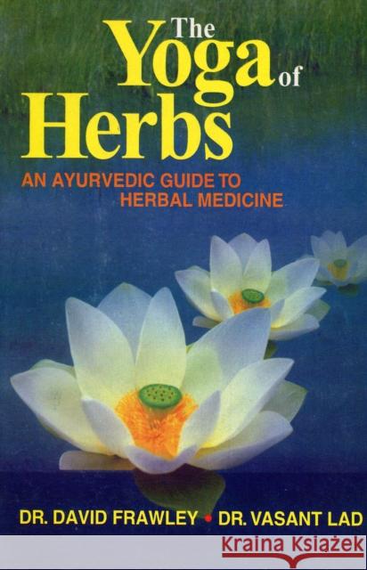 The Yoga of Herbs: An Ayurvedic Guide to Herbal Medicine David Frawley, Vasant Lad 9788120820340