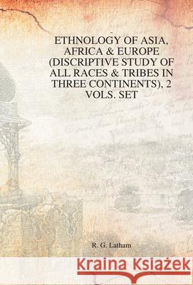 Ethnology of Asia, Africa & Europe (Discriptive Study of All Races & Tribes in Three Continents), 1st Vol. Rg Latham 9788121201599