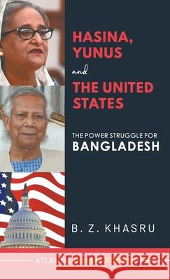 Hasina, Yunus and the United States: The Power Struggle for Bangladesh B. Z. Khasru 9788126943029 Atlantic