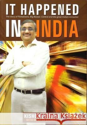 It Happened in India : The Story of Pantaloons, Big Bazaar, Central and the Great Indian Consumer KISHORE, B. 9788129111371