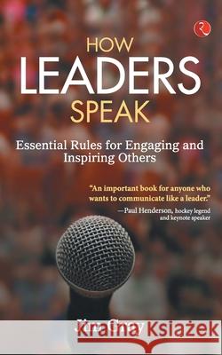 How Leaders Speak: Essential Rules for Engaging and Inspiring Others Jim Gray 9788129120168 Rupa Publications India Pvt Ltd