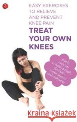 Treat Your Own Knees: Easy Exercises to Relieve and Prevent Knee Pain Jim Johnson 9788129120663 Rupa Publications