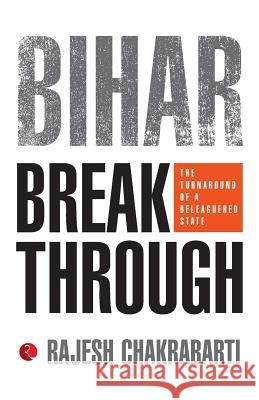 Bihar Breakthrough: The Turnaround of a Beleaguered State Rajesh Chakrabarti 9788129121127