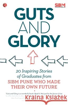 Guts and Glory: 20 Inspiring Stories of Graduates from Sibm Pune Who Made Their Own Future Arvind Haridas Divya Sharma 9788129123701