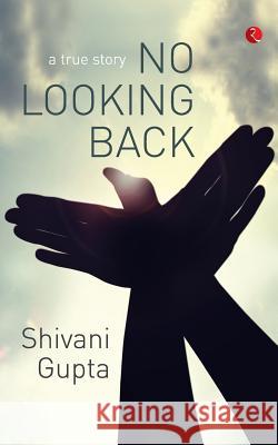 No Looking Back: A True Story Shivani Gupta 9788129129130 Rupa Publications India