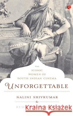 Unforgettable: The Iconic Women of South Indian Cinema Nalini Shivkumar 9788129135315
