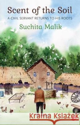 Scent Of The Soil: A Civil Servant Returns To His Roots Suchita Malik 9788129135452