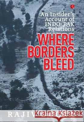 Where Borders Bleed: An Insider's Account of Indo-Pak Relations Rajiv Dogra 9788129135735