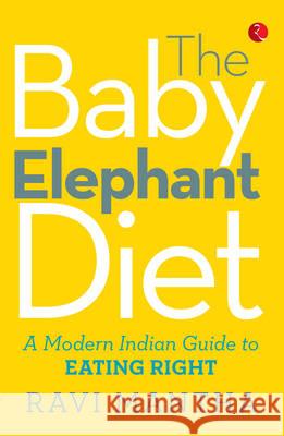 The Baby Elephant Diet: A Modern Indian Guide To Eating Right Ravi Mantha 9788129137456 Rupa Publications