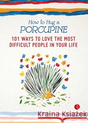 How to Hug a Porcupine: 101 Ways to Love the Most Difficult People in Your Life Debbie Joffe 9788129139887