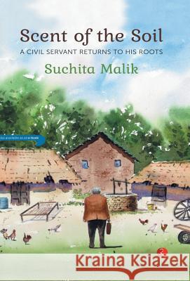 Scent Of The Soil: A Civil Servant Returns To His Roots Malik, Suchita 9788129142009