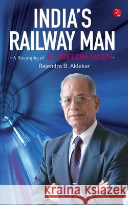 India'S Railway Man: A Biography Of E. Sreedharan Rajendra B. Aklekar 9788129145215