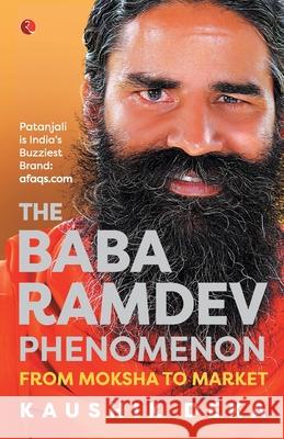 The Baba Ramdev Phenomenon: From Moksha To Market Kaushik Deka 9788129145970 Rupa Publications