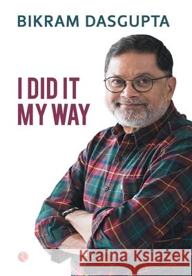 I Did It My Way DasGupta, Bikram 9788129150769 Rupa Publications