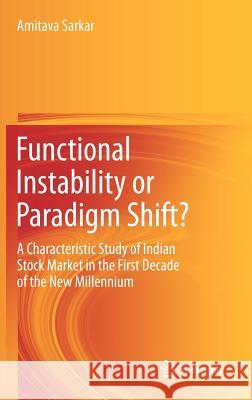 Functional Instability or Paradigm Shift?: A Characteristic Study of Indian Stock Market in the First Decade of the New Millennium Sarkar, Amitava 9788132204657 Springer India