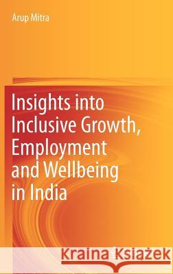 Insights Into Inclusive Growth, Employment and Wellbeing in India Mitra, Arup 9788132206552