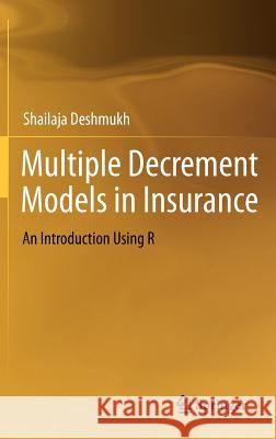 Multiple Decrement Models in Insurance: An Introduction Using R Deshmukh, Shailaja Rajendra 9788132206583